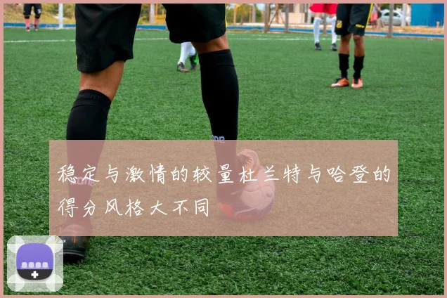 稳定与激情的较量杜兰特与哈登的得分风格大不同