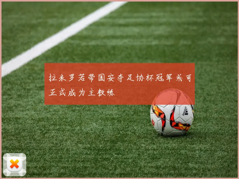 拉米罗若带国安夺足协杯冠军或可正式成为主教练