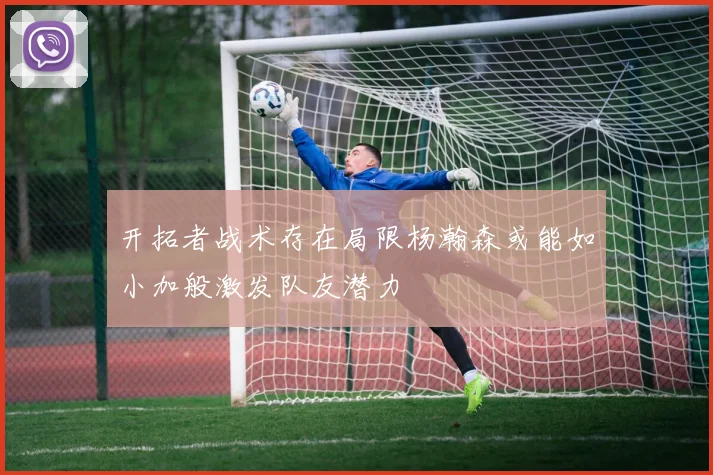 开拓者战术存在局限杨瀚森或能如小加般激发队友潜力