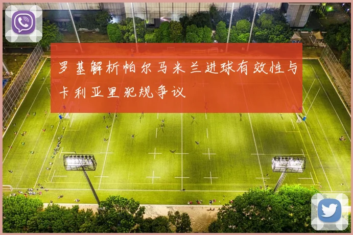 罗基解析帕尔马米兰进球有效性与卡利亚里犯规争议