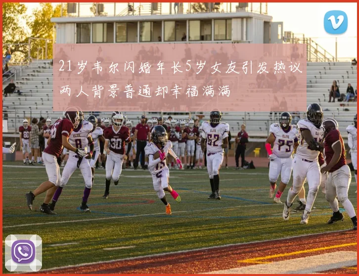 21岁韦尔闪婚年长5岁女友引发热议两人背景普通却幸福满满