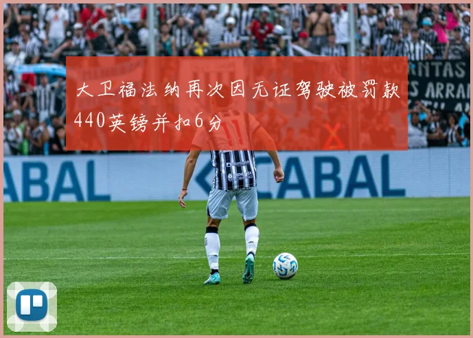 大卫福法纳再次因无证驾驶被罚款440英镑并扣6分