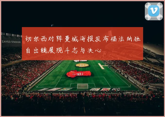 切尔西对阵曼城海报发布福法纳独自出镜展现斗志与决心
