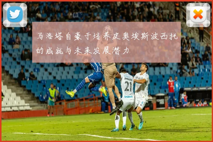 马洛塔自豪于培养皮奥埃斯波西托的成就与未来发展潜力