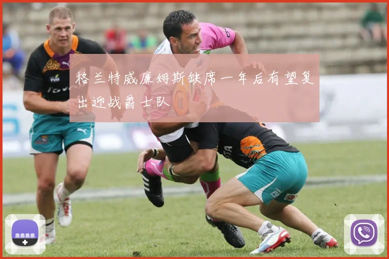 格兰特威廉姆斯缺席一年后有望复出迎战爵士队