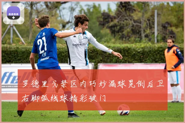 罗德里戈禁区内巧妙漏球晃倒后卫右脚弧线球精彩破门