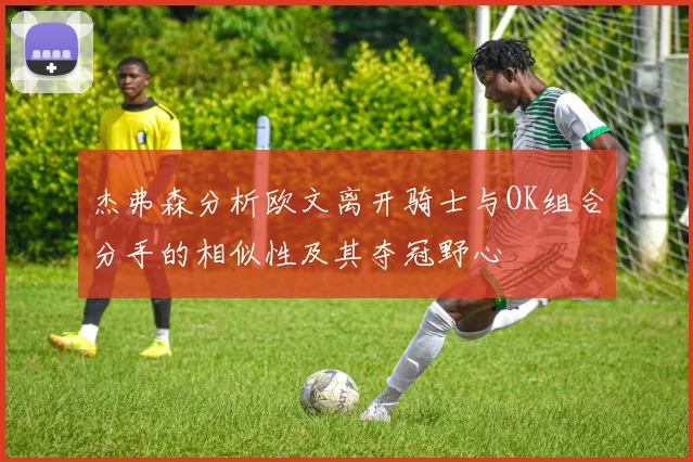 杰弗森分析欧文离开骑士与OK组合分手的相似性及其夺冠野心