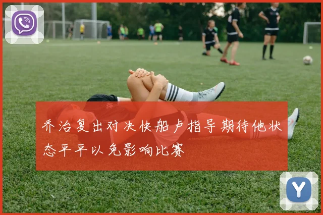 乔治复出对决快船卢指导期待他状态平平以免影响比赛