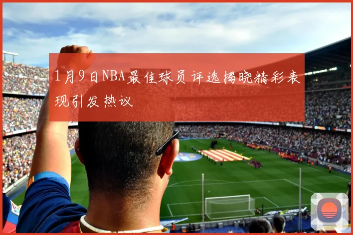 1月9日NBA最佳球员评选揭晓精彩表现引发热议