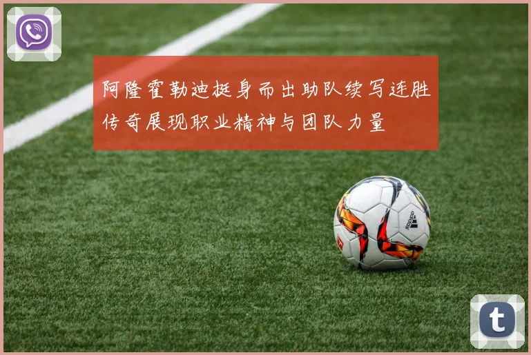 阿隆霍勒迪挺身而出助队续写连胜传奇展现职业精神与团队力量