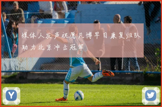 媒体人发声祝愿凡博早日康复归队助力北京冲击冠军