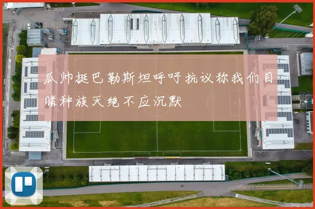 瓜帅挺巴勒斯坦呼吁抗议称我们目睹种族灭绝不应沉默