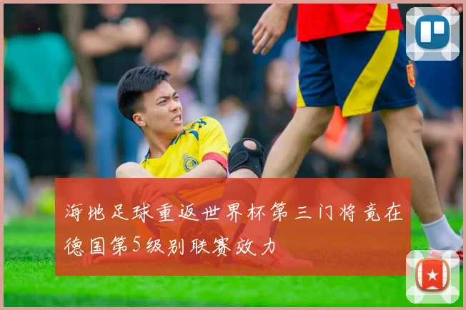 海地足球重返世界杯第三门将竟在德国第5级别联赛效力
